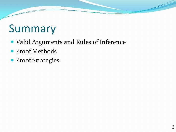 Summary Valid Arguments and Rules of Inference Proof Methods Proof Strategies 2 