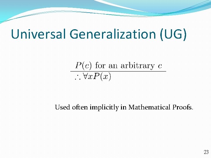 Universal Generalization (UG) Used often implicitly in Mathematical Proofs. 23 