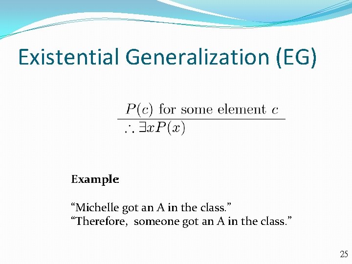Existential Generalization (EG) Example: “Michelle got an A in the class. ” “Therefore, someone