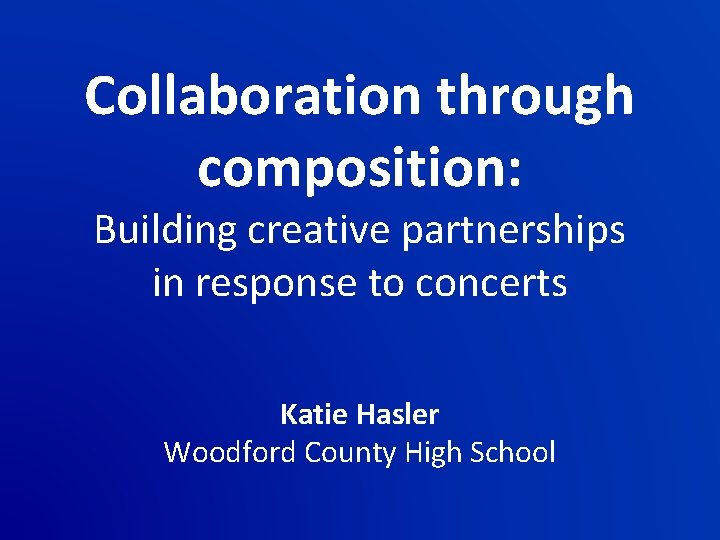 Collaboration through composition: Building creative partnerships in response to concerts Katie Hasler Woodford County