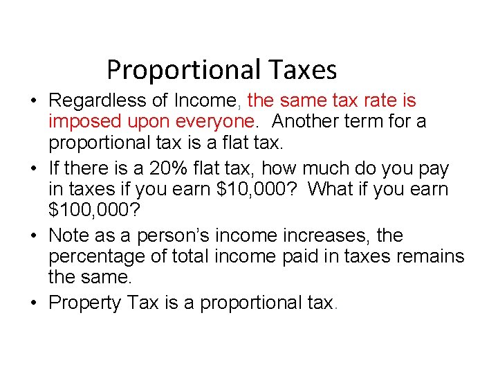 Proportional Taxes • Regardless of Income, the same tax rate is imposed upon everyone.