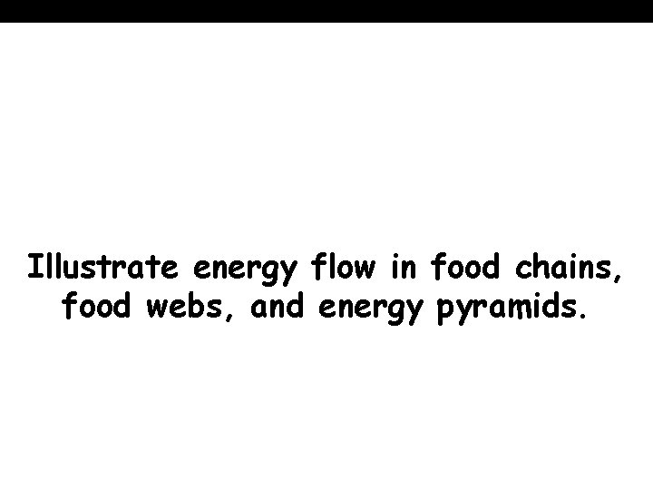 Illustrate energy flow in food chains, food webs, and energy pyramids. 