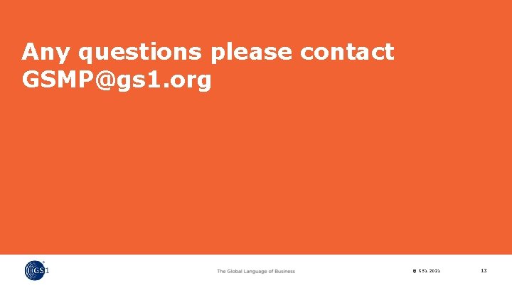 Any questions please contact GSMP@gs 1. org © GS 1 2021 13 