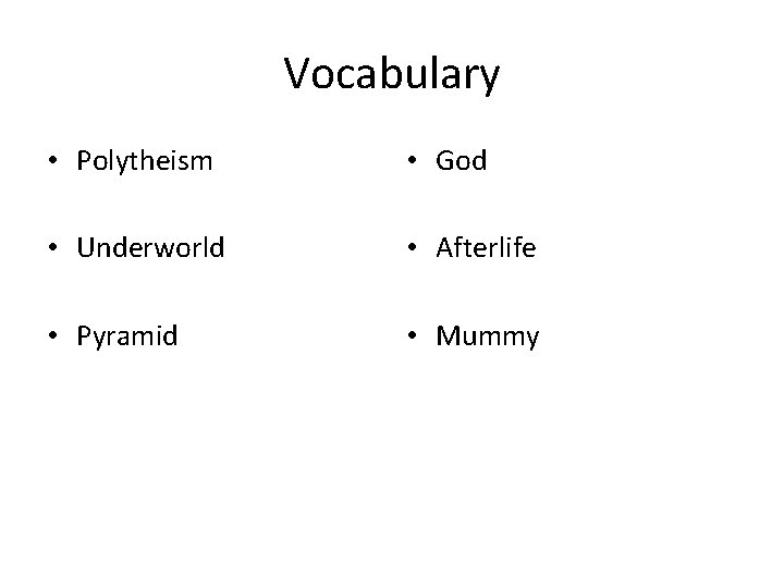 Vocabulary • Polytheism • God • Underworld • Afterlife • Pyramid • Mummy 