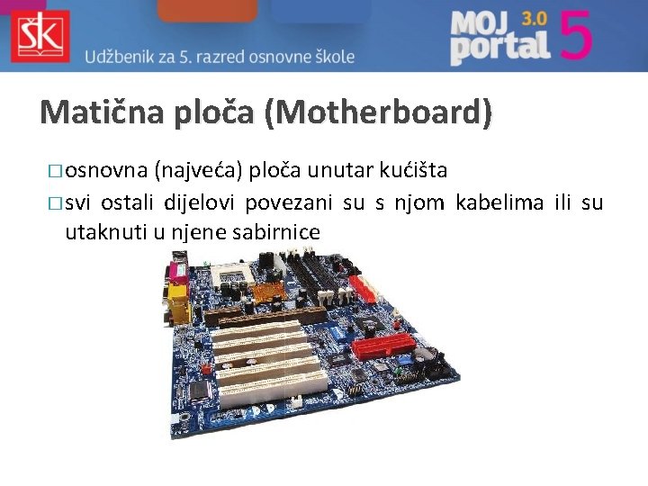 Matična ploča (Motherboard) � osnovna (najveća) ploča unutar kućišta � svi ostali dijelovi povezani