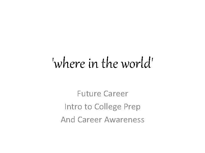 'where in the world' Future Career Intro to College Prep And Career Awareness 