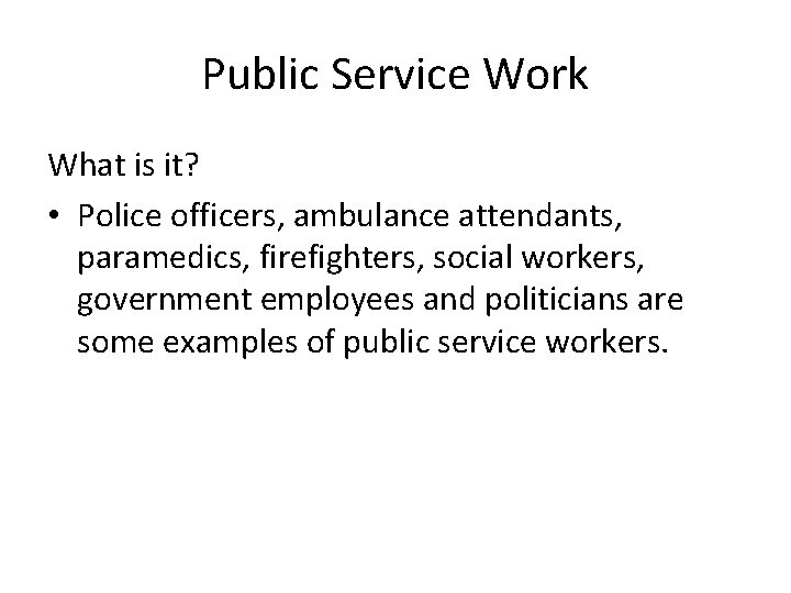 Public Service Work What is it? • Police officers, ambulance attendants, paramedics, firefighters, social