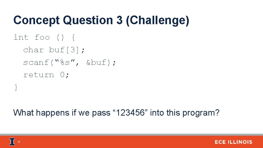 Concept Question 3 (Challenge) int foo () { char buf[3]; scanf(“%s”, &buf); return 0;