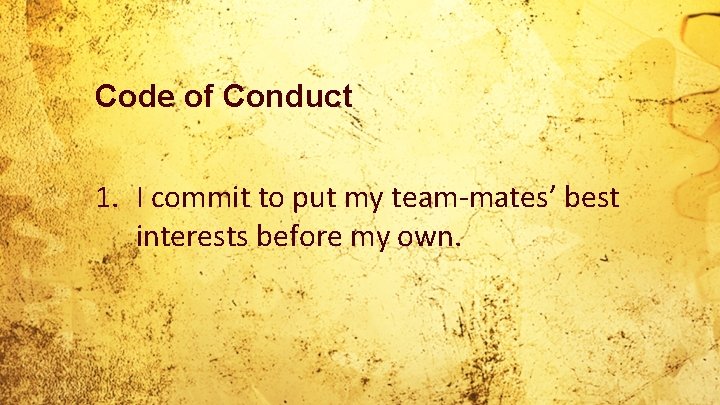 Code of Conduct 1. I commit to put my team-mates’ best interests before my