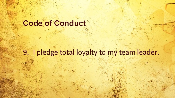 Code of Conduct 9. I pledge total loyalty to my team leader. 