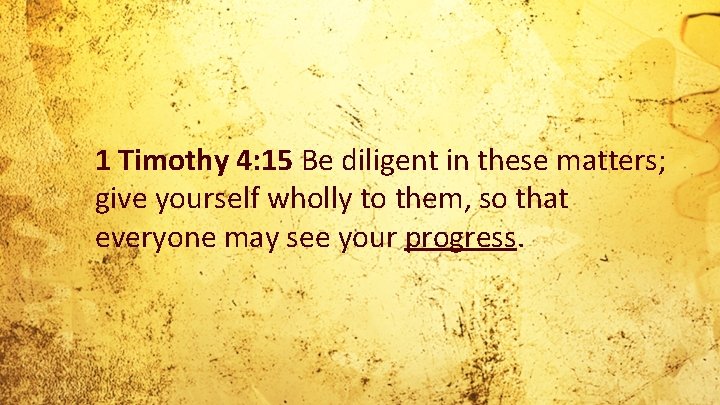 1 Timothy 4: 15 Be diligent in these matters; give yourself wholly to them,