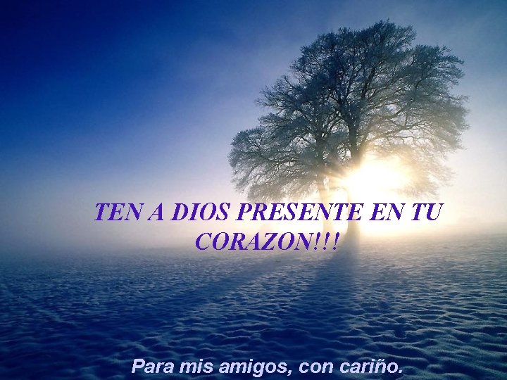 TEN A DIOS PRESENTE EN TU CORAZON!!! Para mis amigos, con cariño. 