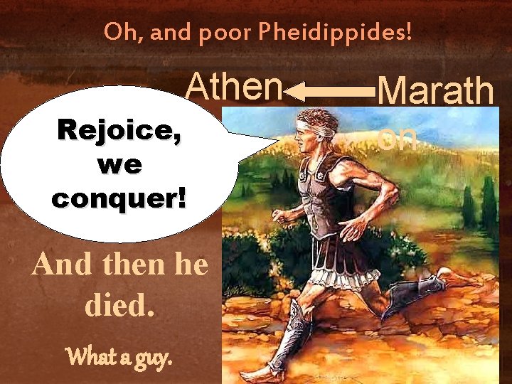 Oh, and poor Pheidippides! Athen Rejoice, s we conquer! And then he died. What