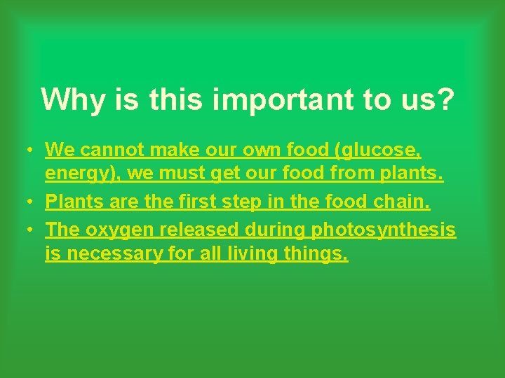 Why is this important to us? • We cannot make our own food (glucose,