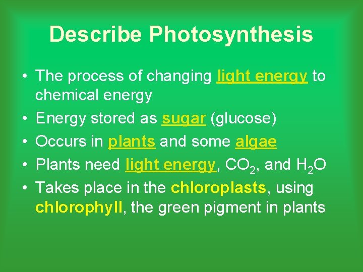 Describe Photosynthesis • The process of changing light energy to chemical energy • Energy