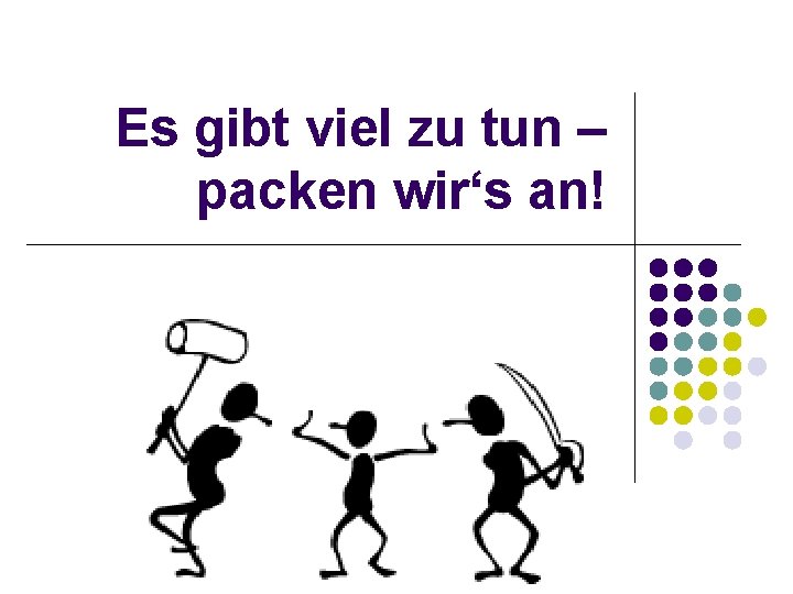 Es gibt viel zu tun – packen wir‘s an! 