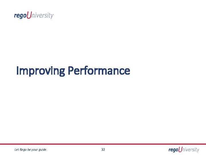 Improving Performance Let Rego be your guide. 32 
