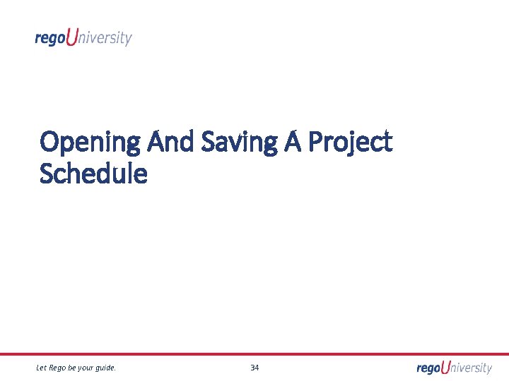 Opening And Saving A Project Schedule Let Rego be your guide. 34 