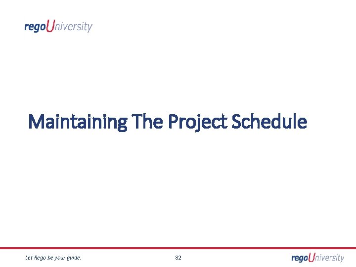 Maintaining The Project Schedule Let Rego be your guide. 82 