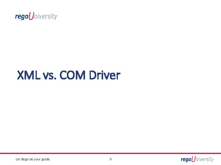 XML vs. COM Driver Let Rego be your guide. 9 