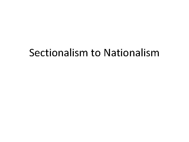 Sectionalism to Nationalism 
