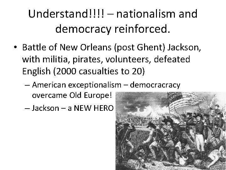 Understand!!!! – nationalism and democracy reinforced. • Battle of New Orleans (post Ghent) Jackson,