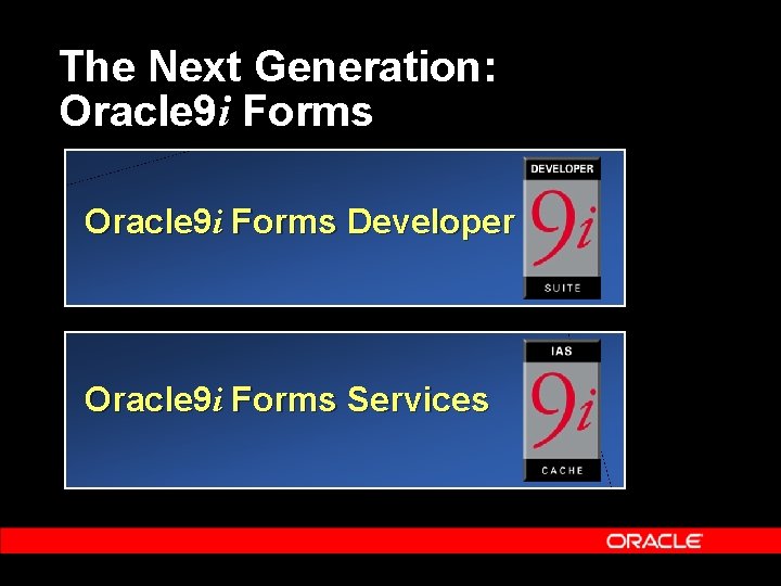 The Next Generation: Oracle 9 i Forms Developer Oracle 9 i Forms Services 