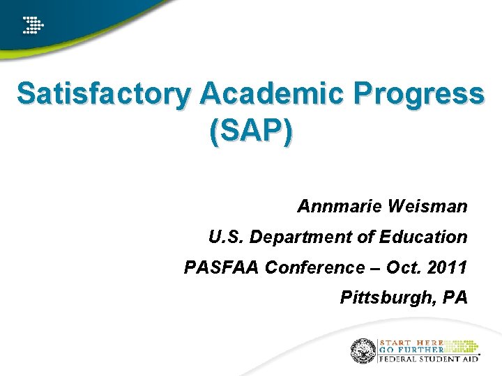 Satisfactory Academic Progress (SAP) Annmarie Weisman U. S. Department of Education PASFAA Conference –