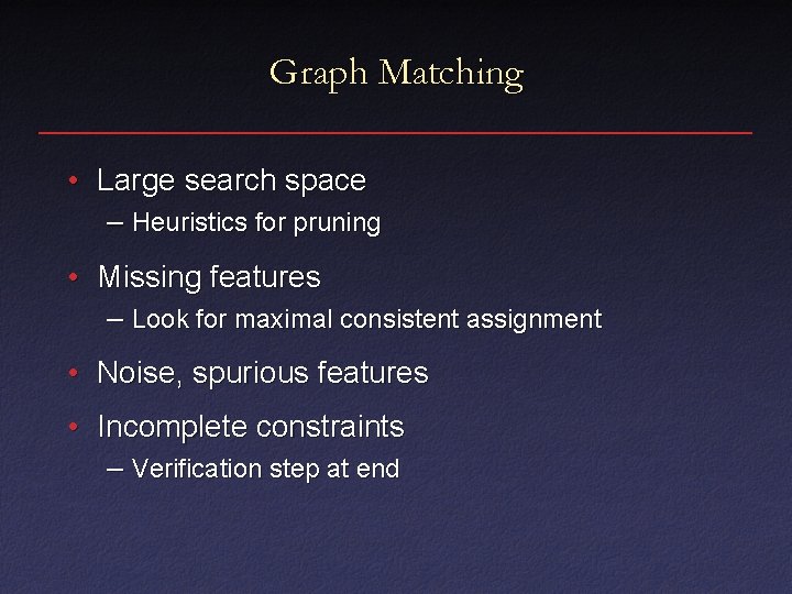 Graph Matching • Large search space – Heuristics for pruning • Missing features –