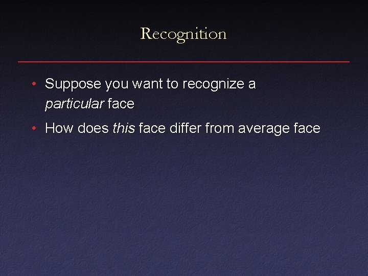 Recognition • Suppose you want to recognize a particular face • How does this