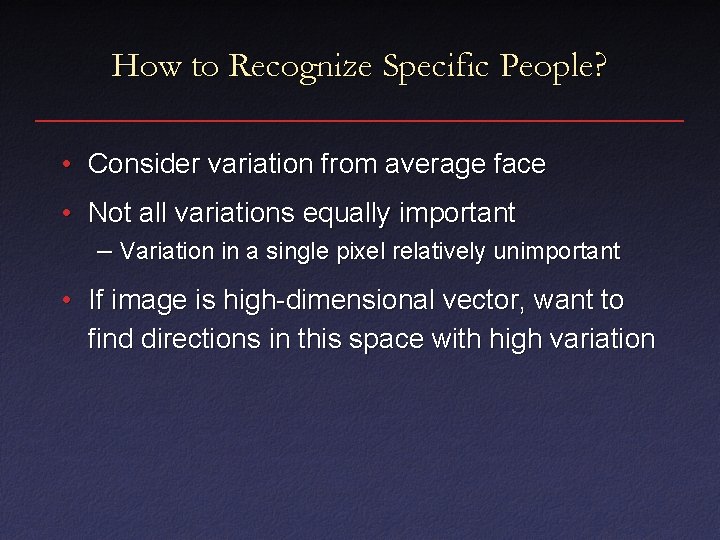 How to Recognize Specific People? • Consider variation from average face • Not all