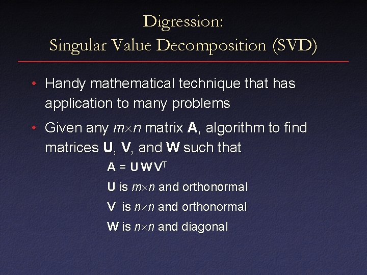 Digression: Singular Value Decomposition (SVD) • Handy mathematical technique that has application to many