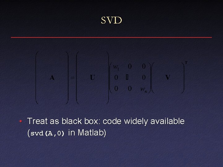 SVD • Treat as black box: code widely available (svd(A, 0) in Matlab) 