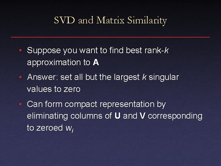 SVD and Matrix Similarity • Suppose you want to find best rank-k approximation to