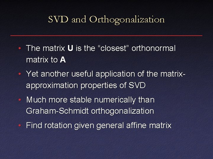 SVD and Orthogonalization • The matrix U is the “closest” orthonormal matrix to A