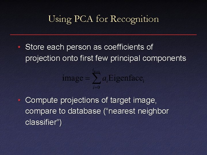 Using PCA for Recognition • Store each person as coefficients of projection onto first