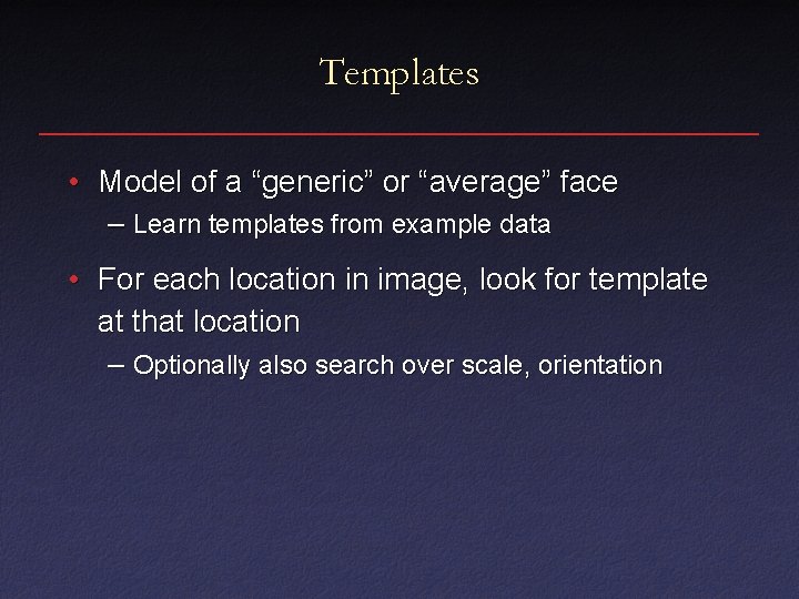 Templates • Model of a “generic” or “average” face – Learn templates from example