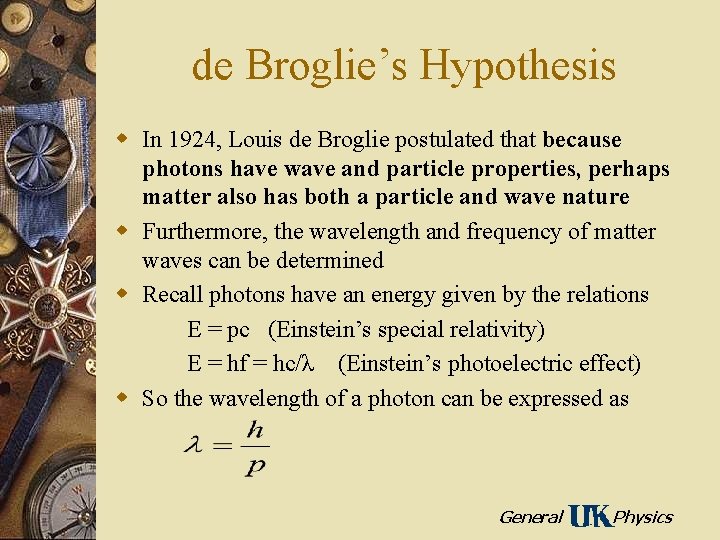 de Broglie’s Hypothesis w In 1924, Louis de Broglie postulated that because photons have