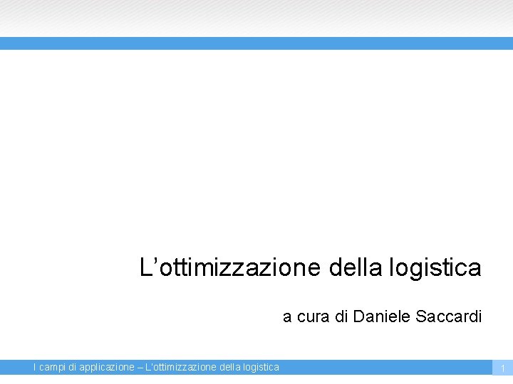 L’ottimizzazione della logistica a cura di Daniele Saccardi I campi di applicazione – L’ottimizzazione