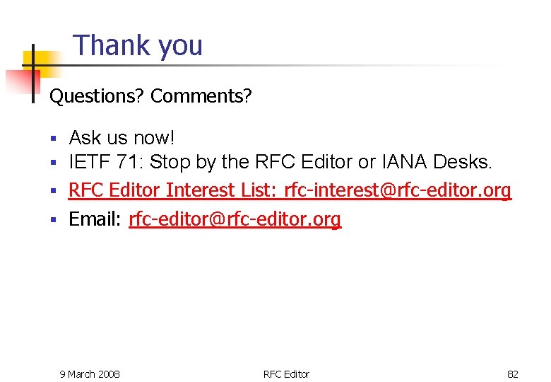 Thank you Questions? Comments? Ask us now! § IETF 71: Stop by the RFC Thank you Questions? Comments? Ask us now! § IETF 71: Stop by the RFC