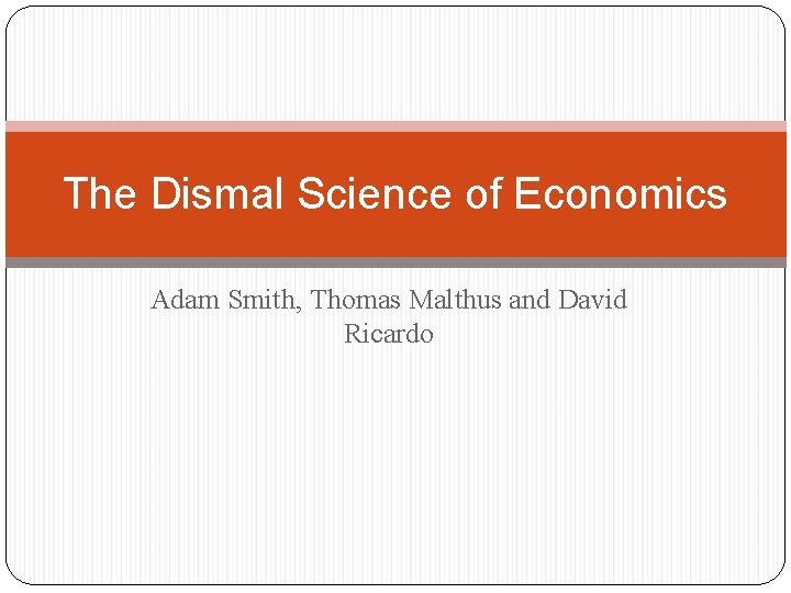 The Dismal Science of Economics Adam Smith, Thomas Malthus and David Ricardo 