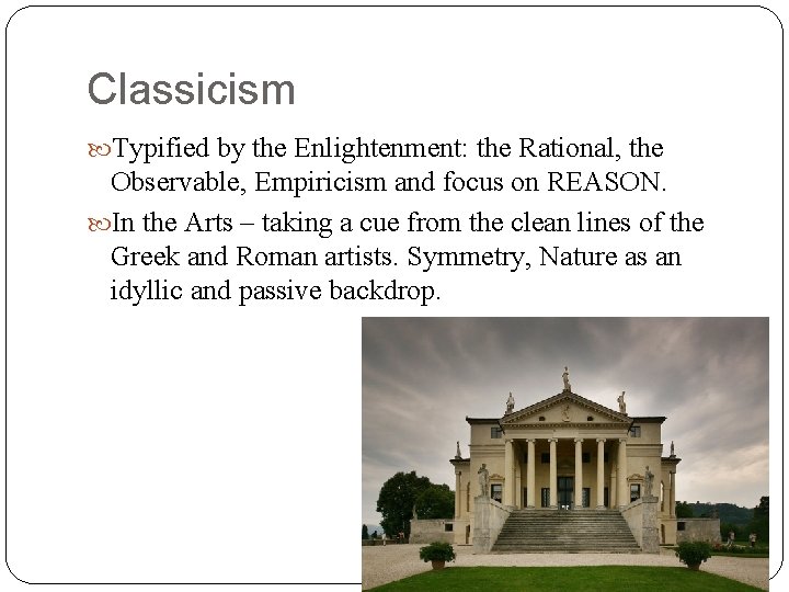 Classicism Typified by the Enlightenment: the Rational, the Observable, Empiricism and focus on REASON.