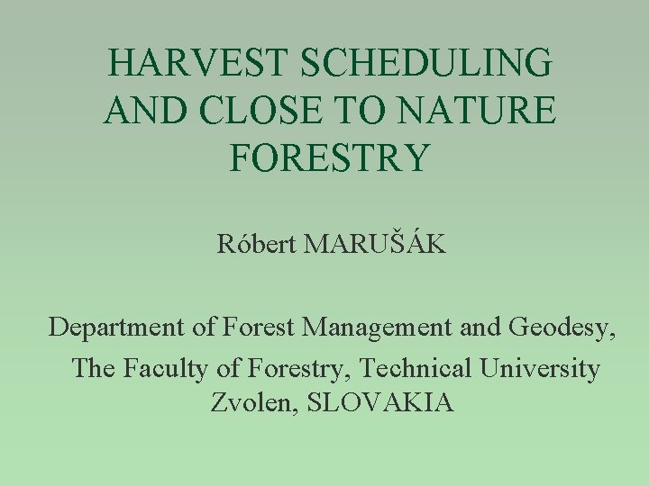 HARVEST SCHEDULING AND CLOSE TO NATURE FORESTRY Róbert MARUŠÁK Department of Forest Management and