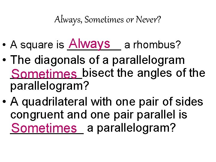 Always, Sometimes or Never? Always a rhombus? • A square is _____ • The