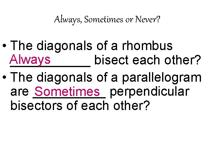 Always, Sometimes or Never? • The diagonals of a rhombus Always ______ bisect each