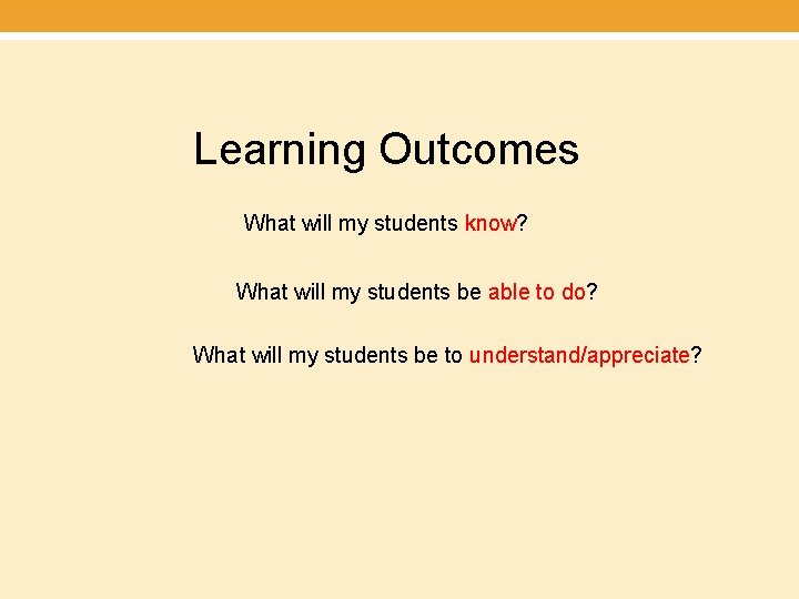 Learning Outcomes What will my students know? What will my students be able to