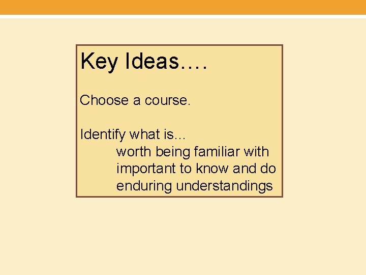 Key Ideas…. Choose a course. Identify what is… worth being familiar with important to