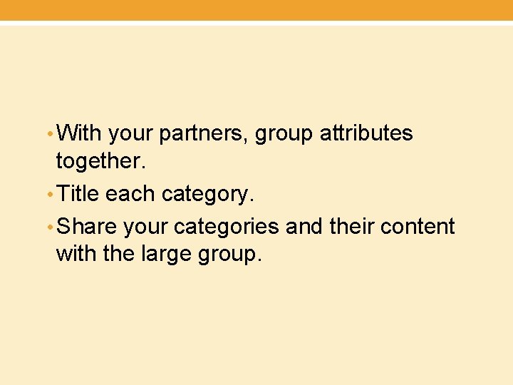 • With your partners, group attributes together. • Title each category. • Share