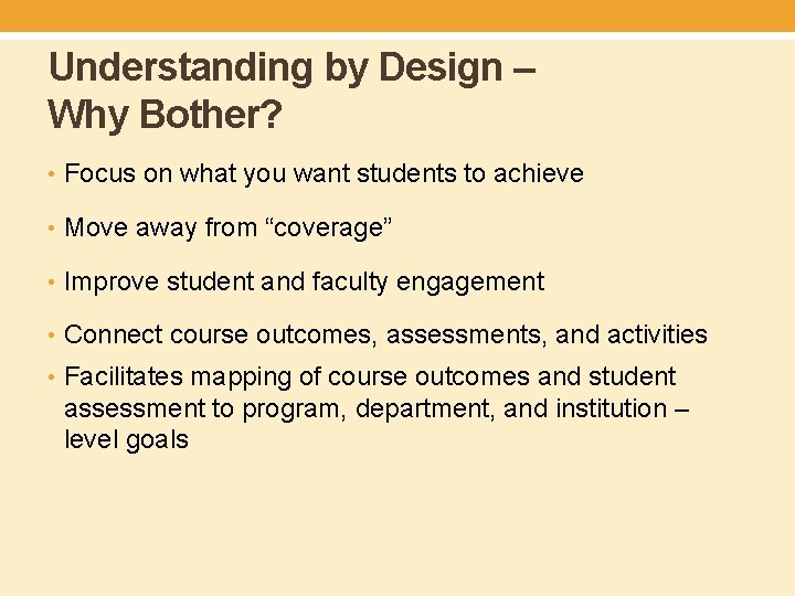Understanding by Design – Why Bother? • Focus on what you want students to