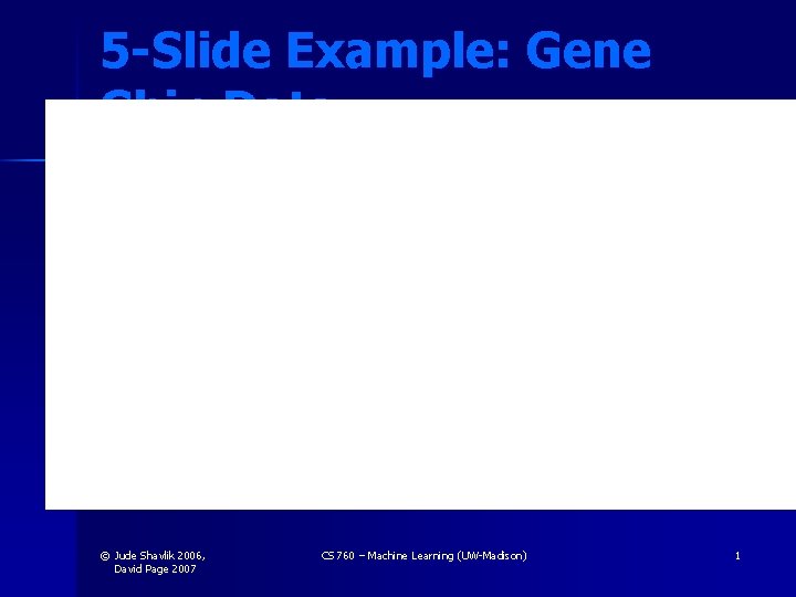 5 -Slide Example: Gene Chip Data © Jude Shavlik 2006, David Page 2007 CS
